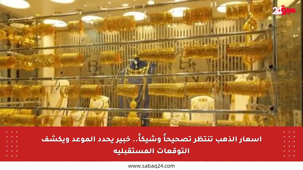 أسعار الذهب تنتظر تصحيحاً وشيكاً.. خبير يحدد الموعد ويكشف التوقعات المستقبلية
